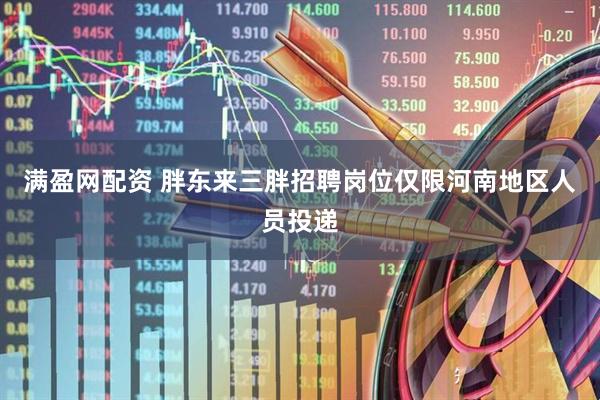 满盈网配资 胖东来三胖招聘岗位仅限河南地区人员投递