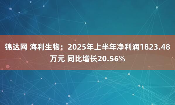 锦达网 海利生物：2025年上半年净利润1823.48万元 同比增长20.56%