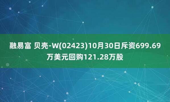融易富 贝壳-W(02423)10月30日斥资699.69万美元回购121.28万股