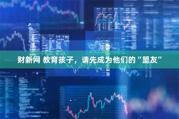 财新网 教育孩子，请先成为他们的“盟友”