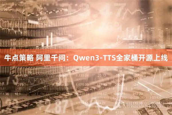 牛点策略 阿里千问：Qwen3-TTS全家桶开源上线