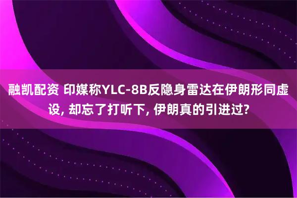 融凯配资 印媒称YLC-8B反隐身雷达在伊朗形同虚设, 却忘了打听下, 伊朗真的引进过?